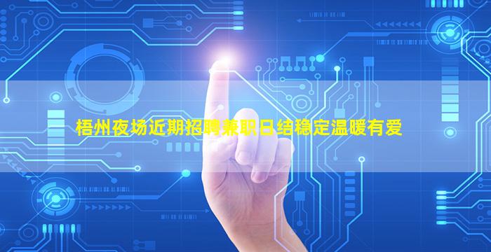 梧州夜场近期招聘兼职日结稳定温暖有爱